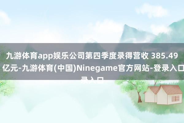 九游体育app娱乐公司第四季度录得营收 385.49 亿元-九游体育(中国)Ninegame官方网站-登录入口
