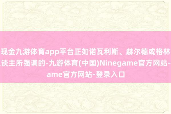 现金九游体育app平台正如诺瓦利斯、赫尔德或格林昆仲等东谈主所强调的-九游体育(中国)Ninegame官方网站-登录入口