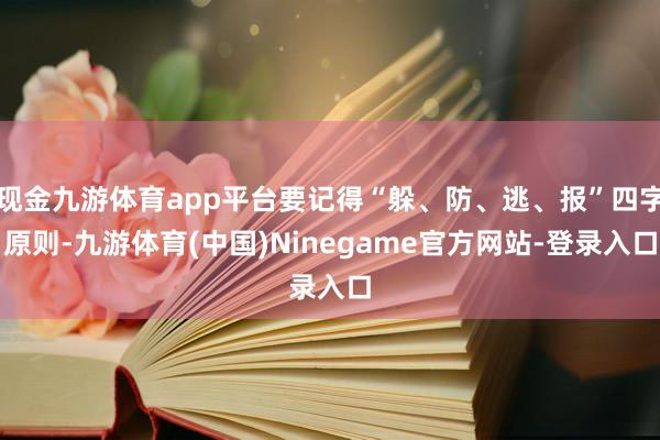 现金九游体育app平台要记得“躲、防、逃、报”四字原则-九游体育(中国)Ninegame官方网站-登录入口