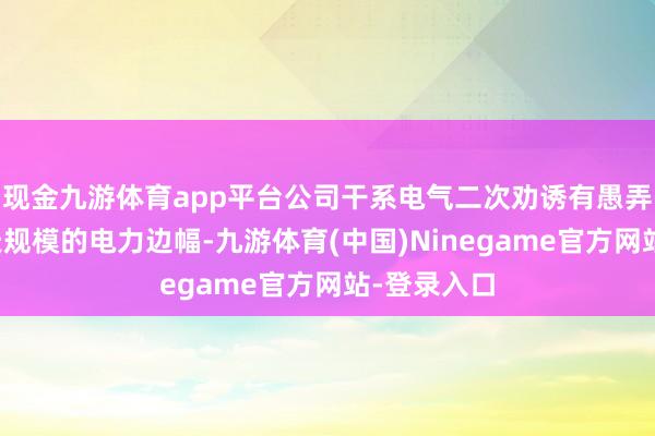 现金九游体育app平台公司干系电气二次劝诱有愚弄于买卖航天规模的电力边幅-九游体育(中国)Ninegame官方网站-登录入口