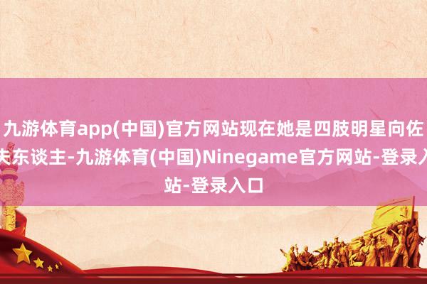 九游体育app(中国)官方网站现在她是四肢明星向佐的夫东谈主-九游体育(中国)Ninegame官方网站-登录入口