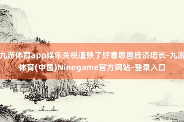 九游体育app娱乐关税遭殃了好意思国经济增长-九游体育(中国)Ninegame官方网站-登录入口