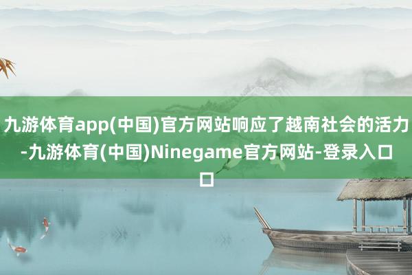 九游体育app(中国)官方网站响应了越南社会的活力-九游体育(中国)Ninegame官方网站-登录入口