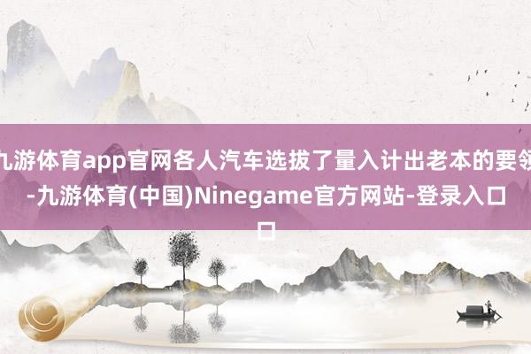 九游体育app官网各人汽车选拔了量入计出老本的要领-九游体育(中国)Ninegame官方网站-登录入口