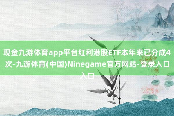 现金九游体育app平台红利港股ETF本年来已分成4次-九游体育(中国)Ninegame官方网站-登录入口