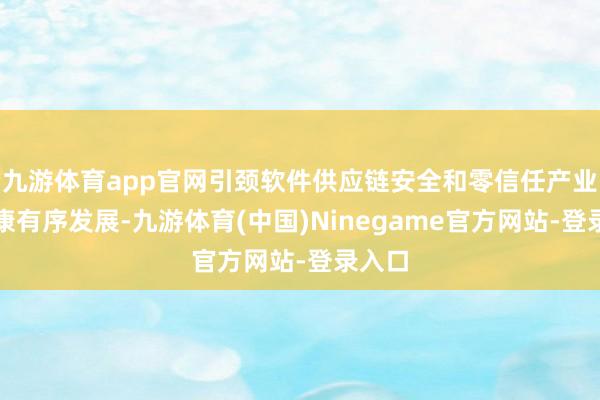 九游体育app官网引颈软件供应链安全和零信任产业的健康有序发展-九游体育(中国)Ninegame官方网站-登录入口
