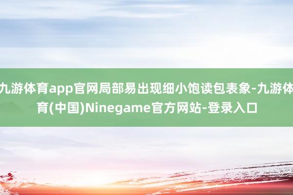 九游体育app官网局部易出现细小饱读包表象-九游体育(中国)Ninegame官方网站-登录入口