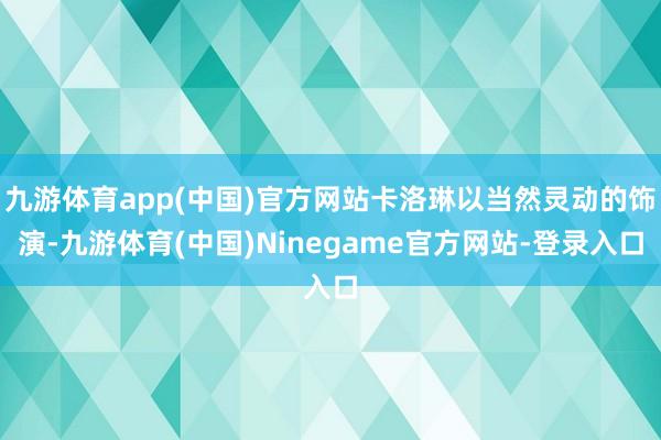 九游体育app(中国)官方网站卡洛琳以当然灵动的饰演-九游体育(中国)Ninegame官方网站-登录入口