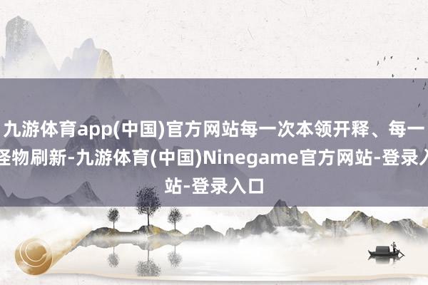 九游体育app(中国)官方网站每一次本领开释、每一次怪物刷新-九游体育(中国)Ninegame官方网站-登录入口