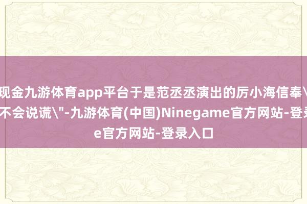 现金九游体育app平台于是范丞丞演出的厉小海信奉＂数据不会说谎＂-九游体育(中国)Ninegame官方网站-登录入口