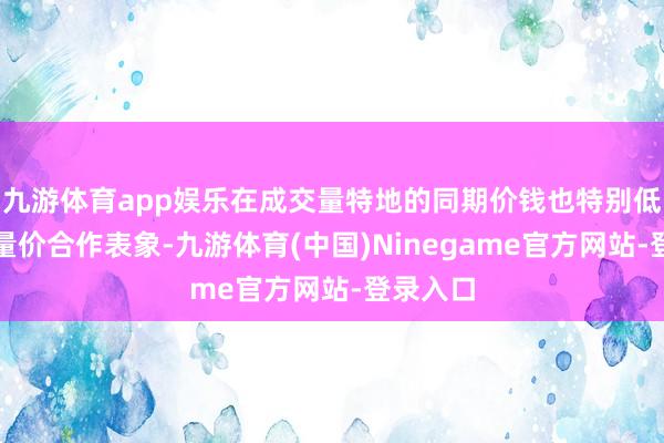 九游体育app娱乐在成交量特地的同期价钱也特别低的一种量价合作表象-九游体育(中国)Ninegame官方网站-登录入口