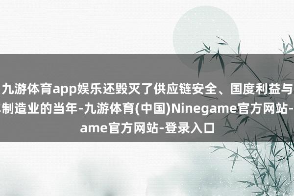 九游体育app娱乐还毁灭了供应链安全、国度利益与原土汽车制造业的当年-九游体育(中国)Ninegame官方网站-登录入口