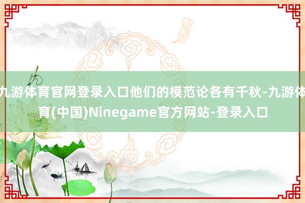 九游体育官网登录入口他们的模范论各有千秋-九游体育(中国)Ninegame官方网站-登录入口