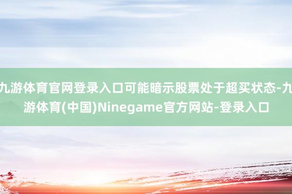九游体育官网登录入口可能暗示股票处于超买状态-九游体育(中国)Ninegame官方网站-登录入口
