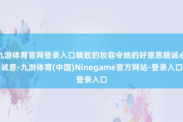 九游体育官网登录入口精致的妆容令她的好意思貌诚心诚意-九游体育(中国)Ninegame官方网站-登录入口