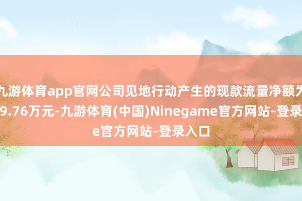 九游体育app官网公司见地行动产生的现款流量净额为1959.76万元-九游体育(中国)Ninegame官方网站-登录入口