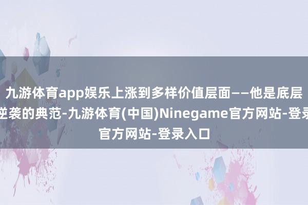 九游体育app娱乐上涨到多样价值层面——他是底层少年逆袭的典范-九游体育(中国)Ninegame官方网站-登录入口