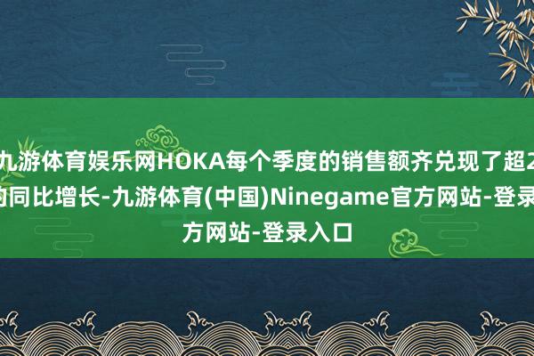 九游体育娱乐网HOKA每个季度的销售额齐兑现了超20%的同比增长-九游体育(中国)Ninegame官方网站-登录入口