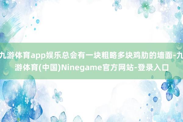 九游体育app娱乐总会有一块粗略多块鸡肋的墙面-九游体育(中国)Ninegame官方网站-登录入口